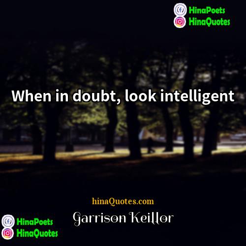 Garrison Keillor Quotes | When in doubt, look intelligent.
  